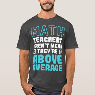 Math Teachers Arent Mean Theyre Above Average T-Shirt