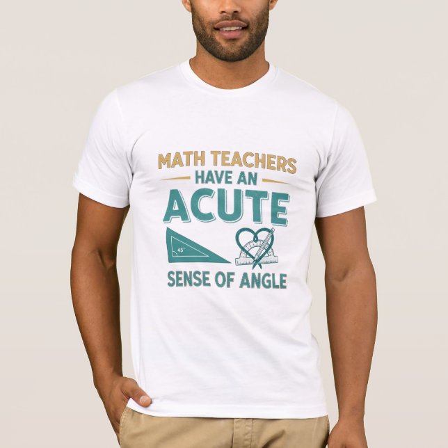 Math Teachers Have An Acute Sense of Angle - Funny T-Shirt (Front)