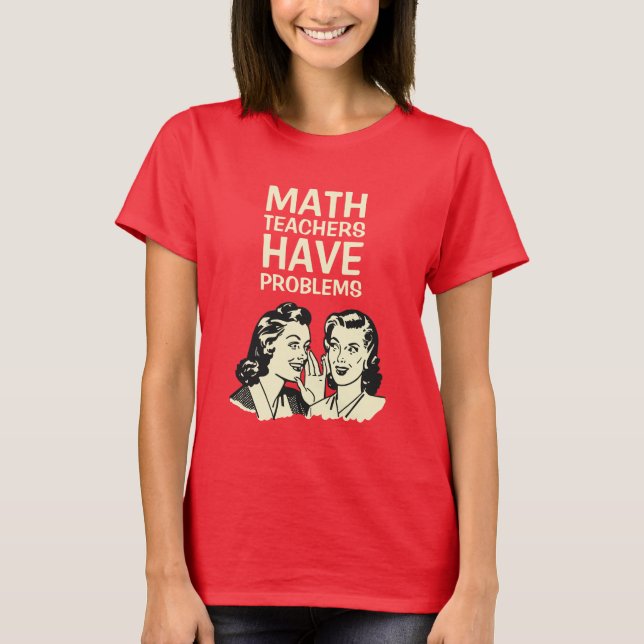 Math Teachers Have Problems - Funny Back to School T-Shirt (Front)