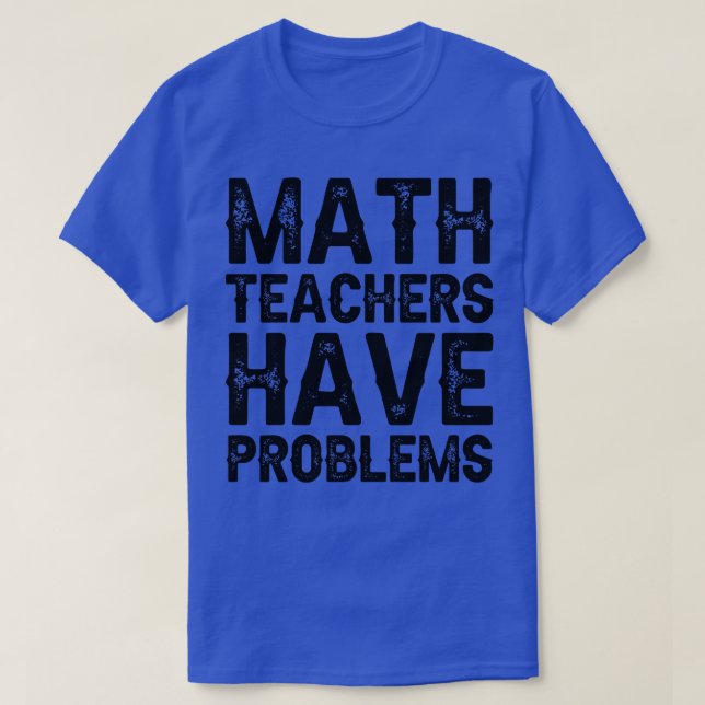 Math Teachers Have Problems T-Shirt (Design Front)