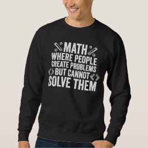 math where people create problems but cannot solve sweatshirt
