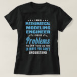Mathematical Modelling Engineer T-Shirt<br><div class="desc">I'm a Mathematical Modelling Engineer. I solve problems you don't know you have in ways you can't understand</div>