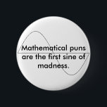 Mathematical puns are the first sine of m... 6 cm round badge<br><div class="desc">For you math nerds who actually get this joke!!</div>