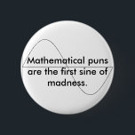 Mathematical puns are the first sine of m... 6 cm round badge<br><div class="desc">For you math nerds who actually get this joke!!</div>