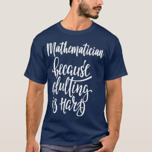 Mathematician Because Adulting Is Hard T-Shirt