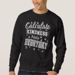 Mathematics Calculate Kindness Into Everyday Sweatshirt<br><div class="desc">Mathematics Calculate Kindness Into Everyday</div>