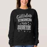 Mathematics Calculate Kindness Into Everyday Sweatshirt<br><div class="desc">Mathematics Calculate Kindness Into Everyday</div>