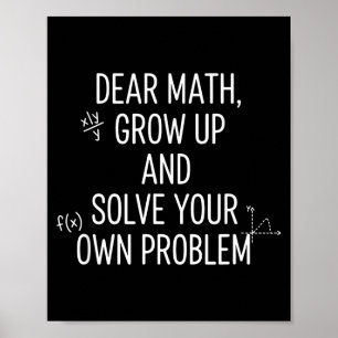 Mathematics Dear Math, Grow Up And Solve Your Own  Poster