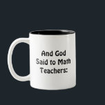 Mathematics Gift, And God Said to Math Teachers:   Two-Tone Coffee Mug<br><div class="desc">"And God said to math teachers" suggests that math teachers are the recipients of a heavenly or motivational message. It implies that the teaching of mathematics serves a higher function or is wise. The objective of this work is to examine the idea that teaching may be a source of inspiration...</div>