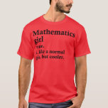 Mathematics Girl Funny Math Definition  T-Shirt<br><div class="desc">Mathematics Girl Funny Math Definition  .Great shirt for yourself,  family,  grandpa,  grandma,  grandmother,  grandfather,  mum,  dad,  sister,  brother,  uncle,  aunt,  men,  women or anyone</div>