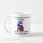 Mathematics Teacher Llama Aint Got Time For Your  Coffee Mug<br><div class="desc">Funny and awesome birthday gift for mothers day,  fathers day,  christmas , for mum,  dad,  lover,  husband and wife</div>