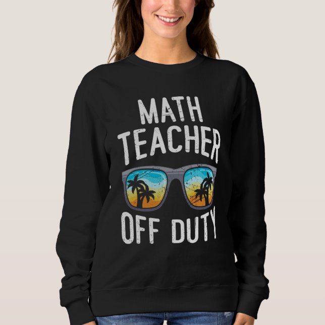 Mathematics Teacher off duty vacation Math teacher Sweatshirt (Front)