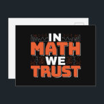 Mathematics Teacher Quote - In Math We Trust Postcard<br><div class="desc">In Math We Trust cute Mathematics,  love numbers,  formula art quote saying with a religious twist for mathematician,  tax accountant or teacher appreciation. > Cute for college engineer lab student,  computer programmer or free thinker number lover geek.  > Personalise it! Add custom name,  photo,  or text.</div>
