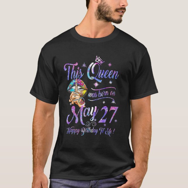 May 27 May Queen Happy Birthday To Queen Born On M T-Shirt (Front)