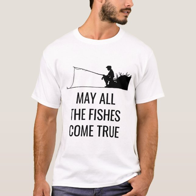 May all the fishes come true funny T-Shirt (Front)