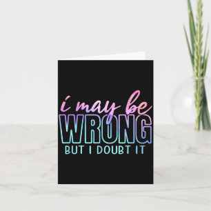 May Be Wrong But Doubt Funny Sarcastic Quote Humou Card