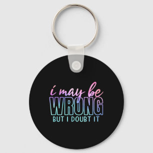 May Be Wrong But Doubt Funny Sarcastic Quote Humou Key Ring