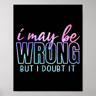 May Be Wrong But Doubt Funny Sarcastic Quote Humou Poster