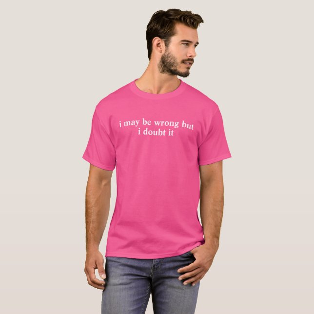  May Be Wrong But I Doubt It,Sarcastic,Funny Quote T-Shirt (Front Full)