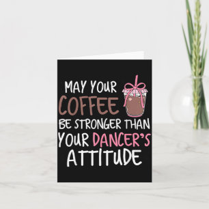 May Coffee Be Stronger Than Dancers Attitude Card