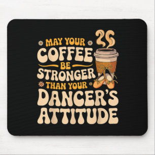 May coffee be stronger than dancer's attitude mouse pad