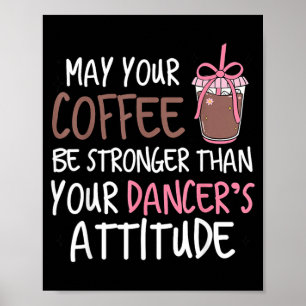 May Coffee Be Stronger Than Dancers Attitude Poster