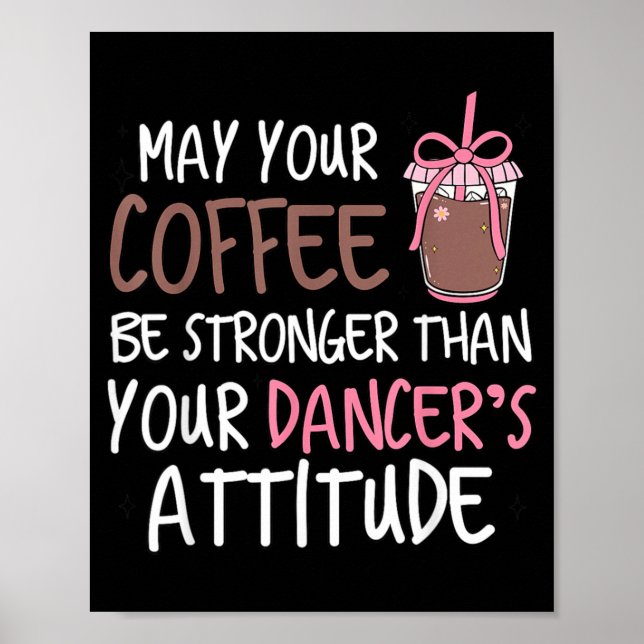May Coffee Be Stronger Than Dancers Attitude Poster (Front)