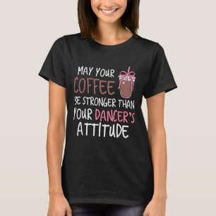 May Coffee Be Stronger Than Dancers Attitude T-Shirt