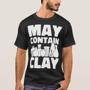 May Contain Clay Ceramic Funny Pottery T-Shirt