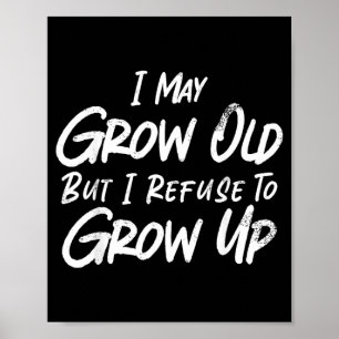 May Grow Old But Refuse To Grow Up Funny Sarcastic Poster