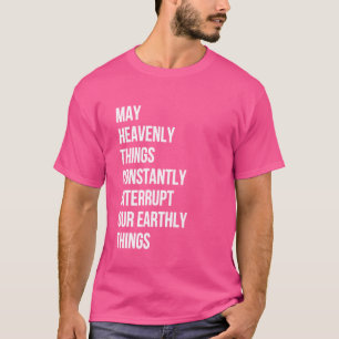 May Heavenly Things Constantly Interrupt Our Earth T-Shirt