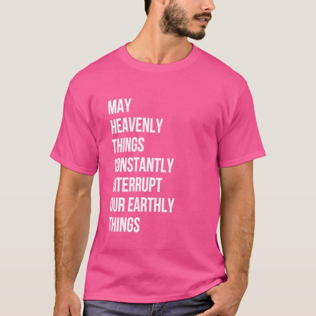 May Heavenly Things Constantly Interrupt Our Earth T-Shirt (Front)
