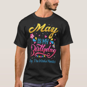 May Is My Birthday Yes The Whole Month Birthday T-Shirt