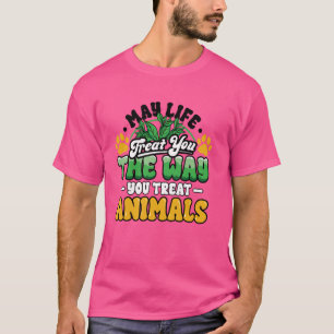 May Life Treat You The Way Treat Animal Lover Anti T-Shirt