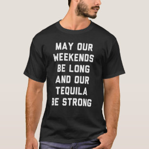 May Our Weekends Be Long And Our Tequila Be T-Shirt