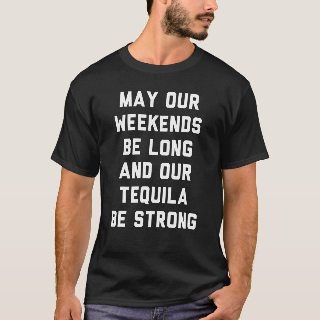 May Our Weekends Be Long And Our Tequila Be T-Shirt (Front)
