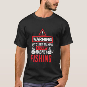 May Start Talking About Magnet Fishing Magnetic Fi T-Shirt