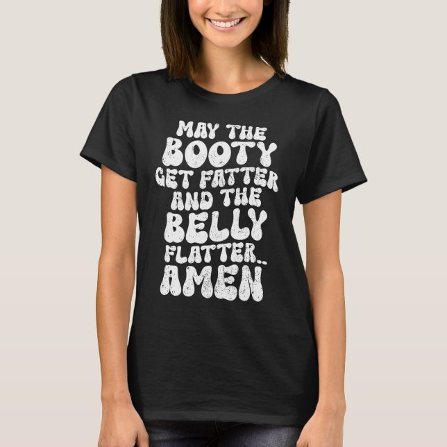 May The Booty Get Fatter And The Belly Flatter  Gy T-Shirt (Front)