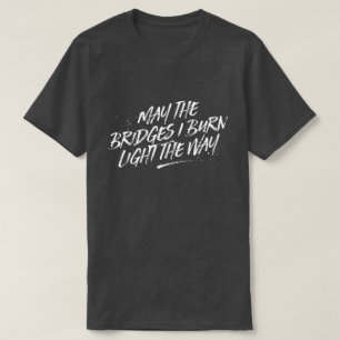 May the Bridges I Burn Light the Way Tee