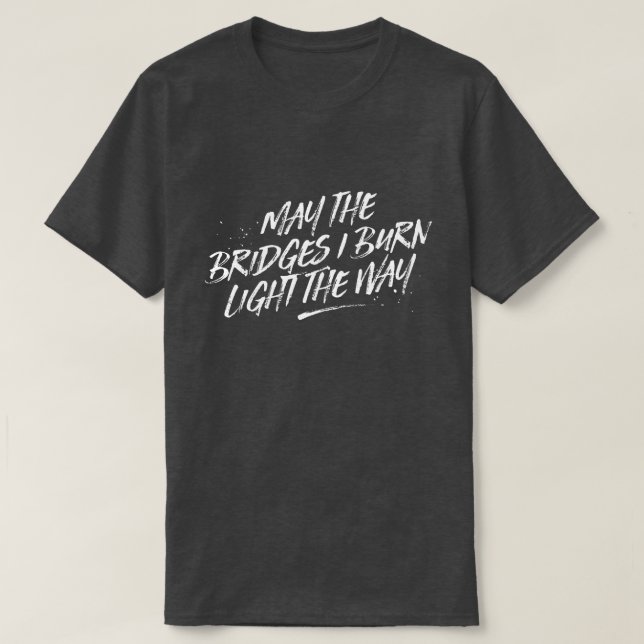 May the Bridges I Burn Light the Way Tee (Design Front)