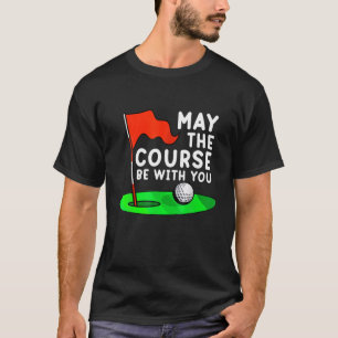 May The Course Be With You Golf Golfing Funny Gag T-Shirt