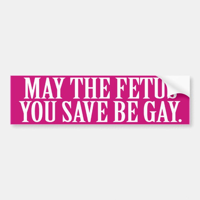MAY THE FETUS YOU SAVE BE GAY -.png Bumper Sticker (Front)
