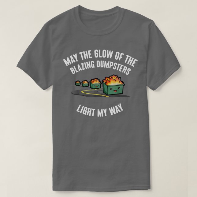 May The Glow Of The Blazing Dumpsters Light My Way T-Shirt (Design Front)