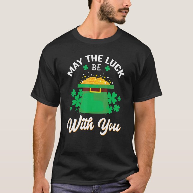 May The Luck Be With You Happy St. Patrick S Day T-Shirt (Front)