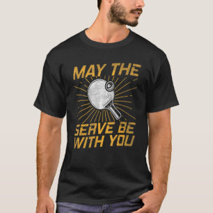 May the serve be with you Ping Pong Table Tennis T-Shirt