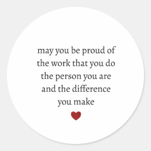 may you be proud of the work you do the person you classic round sticker