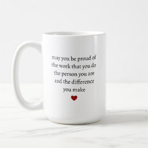 may you be proud of the work you do the person you coffee mug