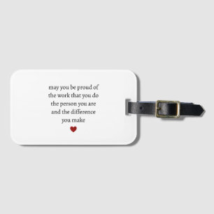 may you be proud of the work you do the person you luggage tag