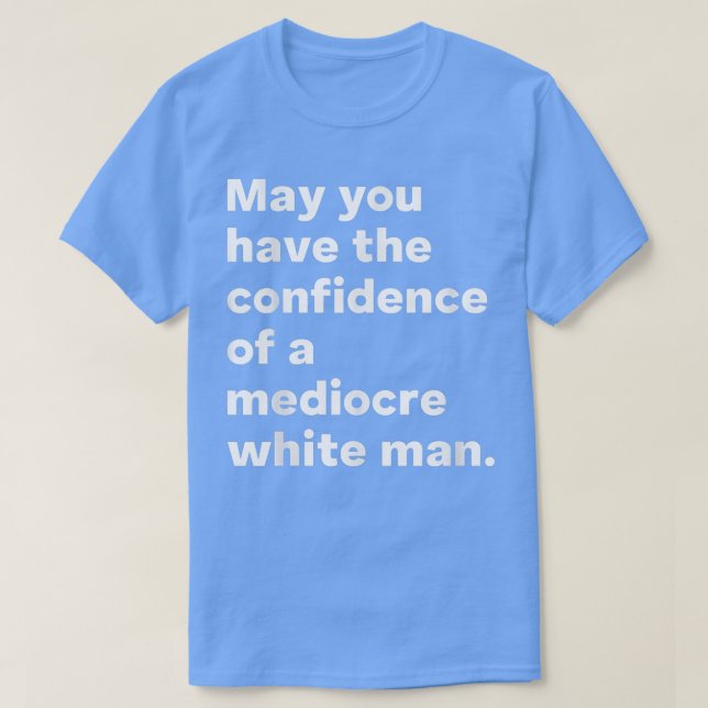May You Have The Confidence Of A Mediocre White Ma T-Shirt (Design Front)
