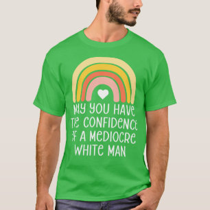 May You Have The Confidence Of A Mediocre White Ma T-Shirt